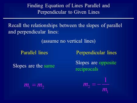 Finding Equation of Lines Parallel and Perpendicular to Given Lines Parallel linesPerpendicular lines Slopes are the same Slopes are opposite reciprocals.