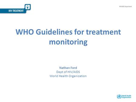 WHO Guidelines for treatment monitoring Nathan Ford Dept of HIV/AIDS World Health Organization.