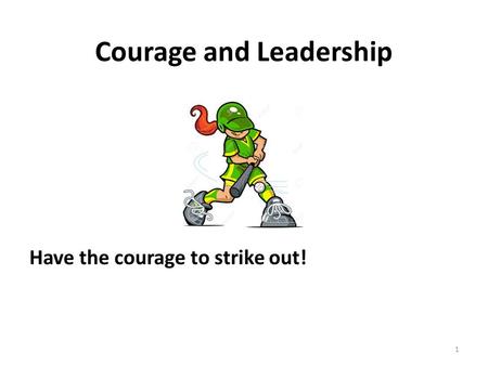 Courage and Leadership 1 Have the courage to strike out!