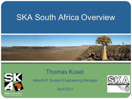 SKA South Africa Overview Thomas Kusel MeerKAT System Engineering Manager April 2011.