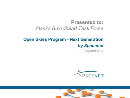 Presented to: Alaska Broadband Task Force Open Skies Program - Next Generation by Spacenet August 01, 2012.