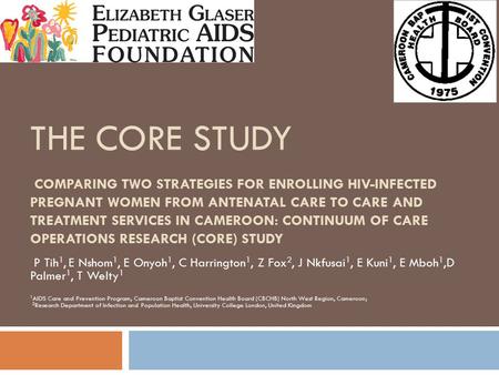 THE CORE STUDY COMPARING TWO STRATEGIES FOR ENROLLING HIV-INFECTED PREGNANT WOMEN FROM ANTENATAL CARE TO CARE AND TREATMENT SERVICES IN CAMEROON: CONTINUUM.