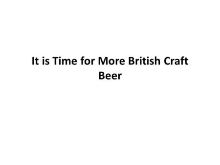 It is Time for More British Craft Beer. It is Time for More British Brewers and More British Brewery Employees.