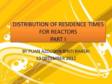 DISTRIBUTION OF RESIDENCE TIMES FOR REACTORS PART I BY PUAN AZDUWIN BINTI KHASRI 10 DECEMBER 2012.