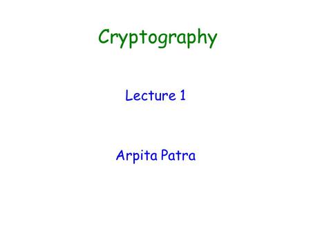 Cryptography Lecture 1 Arpita Patra.