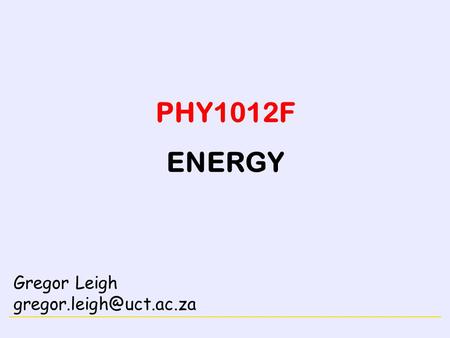 CONSERVATION LAWS PHY1012F ENERGY Gregor Leigh