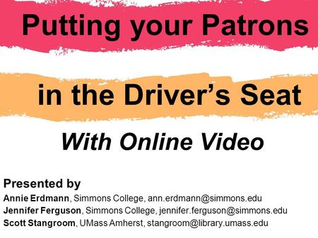 Putting your Patrons in the Driver’s Seat With Online Video Presented by Annie Erdmann, Simmons College, Jennifer Ferguson, Simmons.