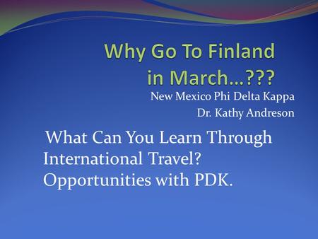 New Mexico Phi Delta Kappa Dr. Kathy Andreson What Can You Learn Through International Travel? Opportunities with PDK.