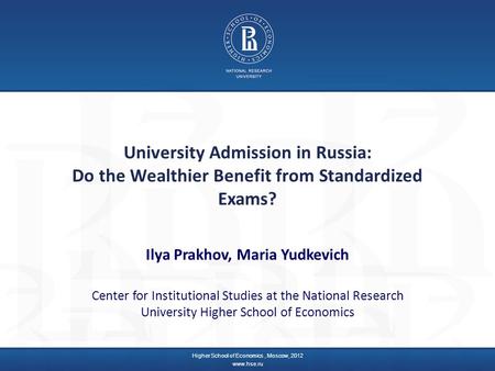 University Admission in Russia: Do the Wealthier Benefit from Standardized Exams? Ilya Prakhov, Maria Yudkevich Center for Institutional Studies at the.