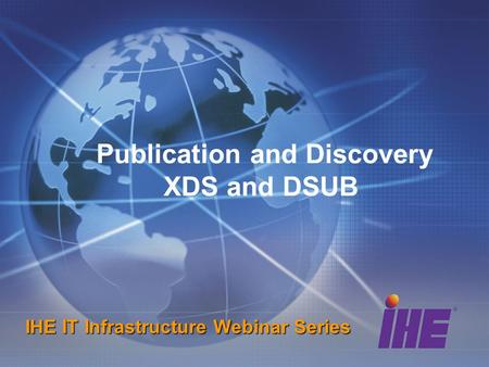 Publication and Discovery XDS and DSUB IHE IT Infrastructure Webinar Series.