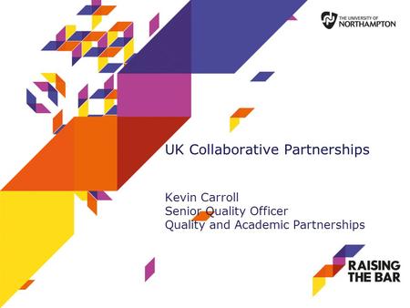 UK Collaborative Partnerships Kevin Carroll Senior Quality Officer Quality and Academic Partnerships.