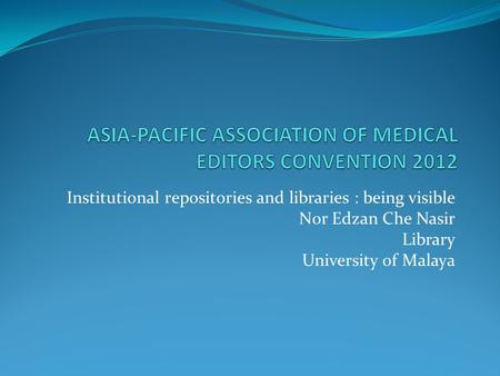 Institutional repositories and libraries : being visible Nor Edzan Che Nasir Library University of Malaya.