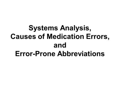 Systems Analysis, Causes of Medication Errors, and Error-Prone Abbreviations.