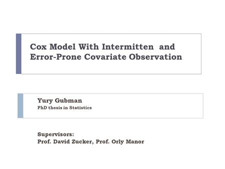 Cox Model With Intermitten and Error-Prone Covariate Observation Yury Gubman PhD thesis in Statistics Supervisors: Prof. David Zucker, Prof. Orly Manor.