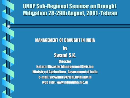 UNDP Sub-Regional Seminar on Drought Mitigation 28-29th August, 2001 -Tehran MANAGEMENT OF DROUGHT IN INDIA by Swami S.K. Director Natural Disaster Management.