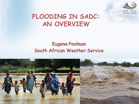 FLOODING IN SADC: AN OVERVIEW Eugene Poolman South African Weather Service.