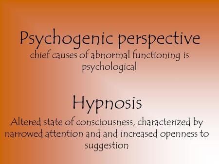 Psychogenic perspective chief causes of abnormal functioning is psychological Hypnosis Altered state of consciousness, characterized by narrowed attention.