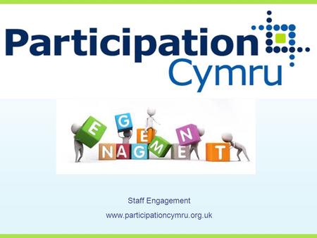Staff Engagement www.participationcymru.org.uk. Today we are going to cover….. Who are you? What is staff engagement? Why do it? What makes a healthy.