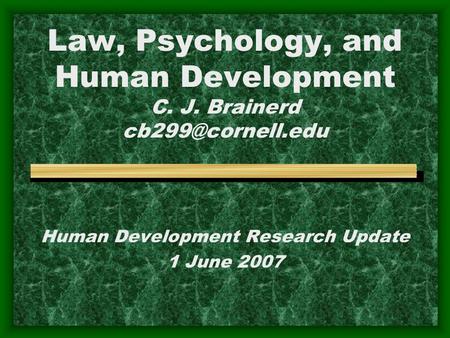 Human Development Research Update 1 June 2007 Law, Psychology, and Human Development C. J. Brainerd