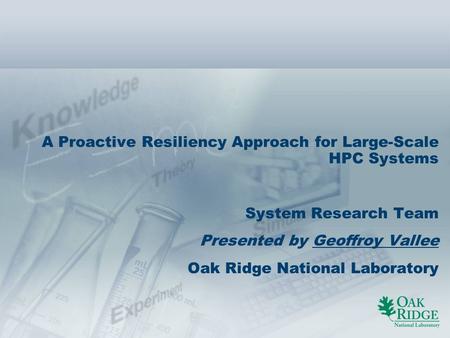 A Proactive Resiliency Approach for Large-Scale HPC Systems System Research Team Presented by Geoffroy Vallee Oak Ridge National Laboratory Welcome to.