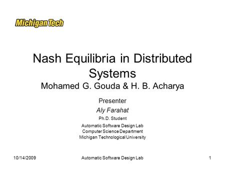 10/14/2009Automatic Software Design Lab1 Nash Equilibria in Distributed Systems Mohamed G. Gouda & H. B. Acharya Presenter Aly Farahat Ph.D. Student Automatic.