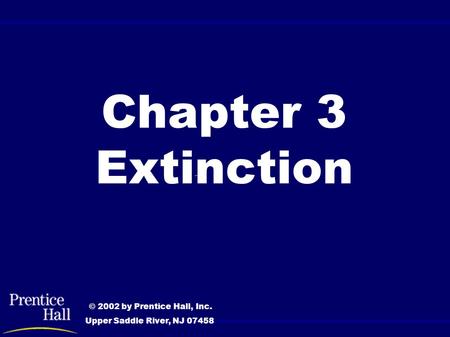 Chapter 3 Extinction © 2002 by Prentice Hall, Inc. Upper Saddle River, NJ 07458.