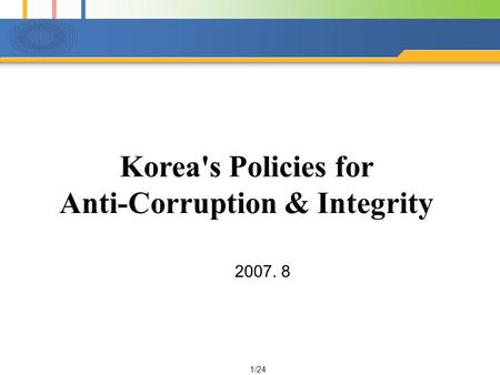 1/24 Korea's Policies for Anti-Corruption & Integrity 2007. 8.