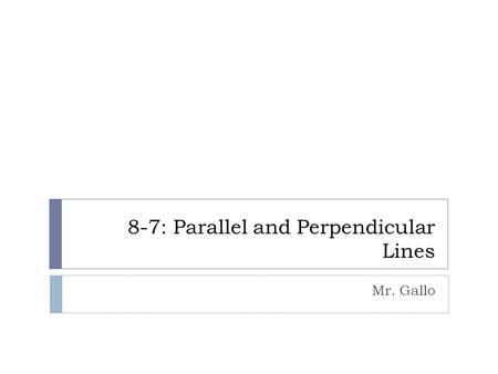 8-7: Parallel and Perpendicular Lines Mr. Gallo. Parallel Lines  If two non-vertical lines have the _________ ________, then the lines are ___________.