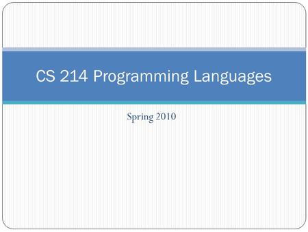 Spring 2010 CS 214 Programming Languages. Details Course homepage: cs.calvin.edu/curriculum/cs/214/ Important dates: February 19: Project language choice.