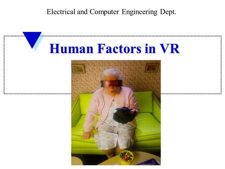 Human Factors in VR Electrical and Computer Engineering Dept.