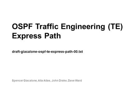 OSPF Traffic Engineering (TE) Express Path draft-giacalone-ospf-te-express-path-00.txt Spencer Giacalone, Alia Atlas, John Drake, Dave Ward.