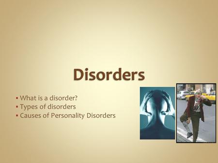  What is a disorder?  Types of disorders  Causes of Personality Disorders.