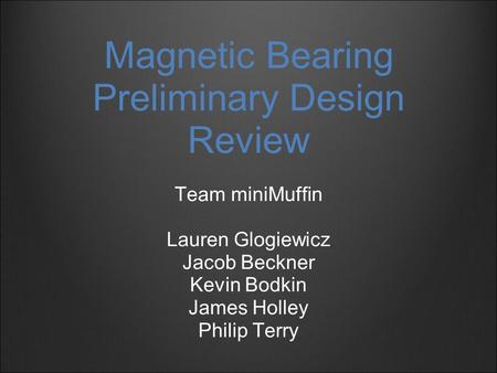 Magnetic Bearing Preliminary Design Review Team miniMuffin Lauren Glogiewicz Jacob Beckner Kevin Bodkin James Holley Philip Terry.