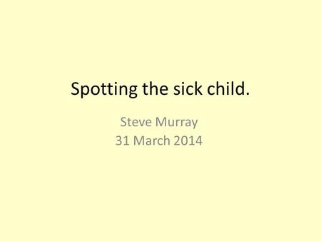 Spotting the sick child. Steve Murray 31 March 2014.