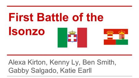 First Battle of the Isonzo Alexa Kirton, Kenny Ly, Ben Smith, Gabby Salgado, Katie Earll.