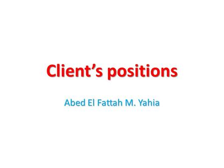 Client’s positions Abed El Fattah M. Yahia. Common positions Supine position Fowler position Semi-fowler position Sitting position.