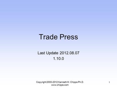 Trade Press Last Update 2012.08.07 1.10.0 Copyright 2000-2012 Kenneth M. Chipps Ph.D. www.chipps.com 1.