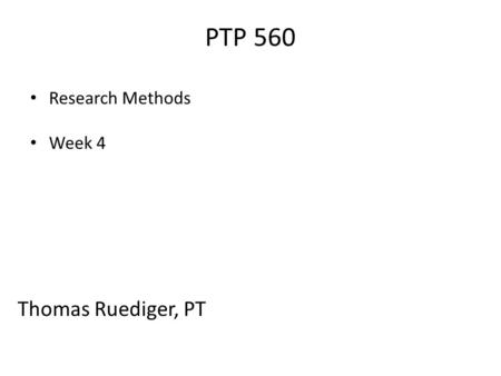 PTP 560 Research Methods Week 4 Thomas Ruediger, PT.