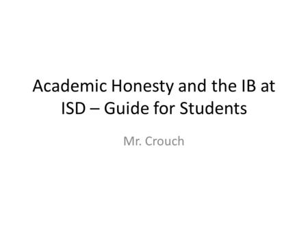 Academic Honesty and the IB at ISD – Guide for Students Mr. Crouch.