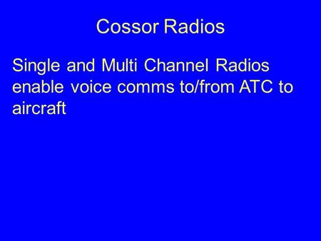Cossor Radios Single and Multi Channel Radios enable voice comms to/from ATC to aircraft.