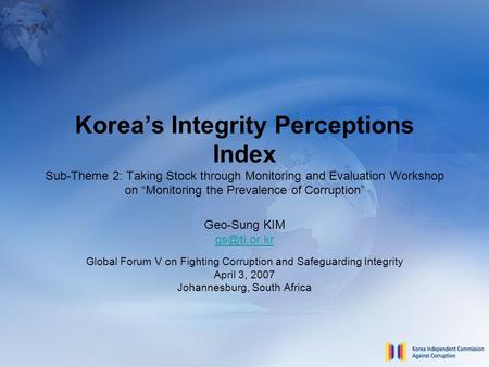 Korea’s Integrity Perceptions Index Sub-Theme 2: Taking Stock through Monitoring and Evaluation Workshop on “Monitoring the Prevalence of Corruption” Geo-Sung.
