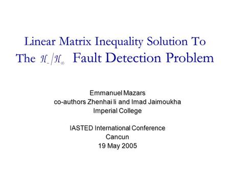 Linear Matrix Inequality Solution To The Fault Detection Problem Emmanuel Mazars co-authors Zhenhai li and Imad Jaimoukha Imperial College IASTED International.