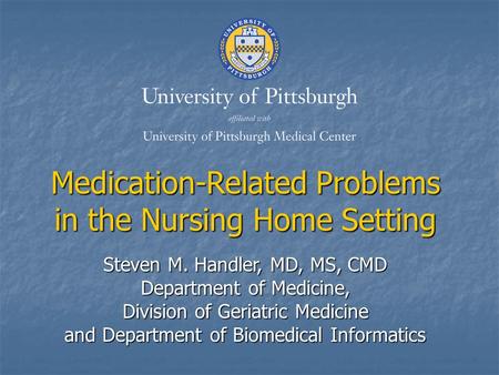 Medication-Related Problems in the Nursing Home Setting Steven M. Handler, MD, MS, CMD Department of Medicine, Division of Geriatric Medicine and Department.