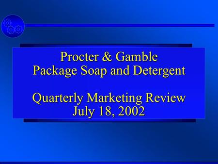 Procter & Gamble Package Soap and Detergent Quarterly Marketing Review July 18, 2002.