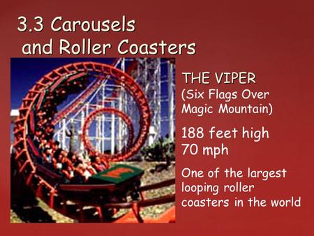 THE VIPER THE VIPER (Six Flags Over Magic Mountain) 188 feet high 70 mph One of the largest looping roller coasters in the world 3.3 Carousels and Roller.