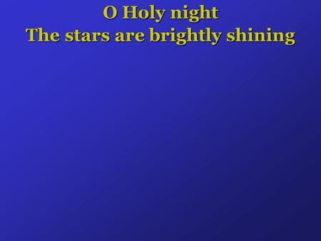 O Holy night The stars are brightly shining. It is the night of the dear Saviors Birth.