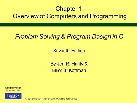 © 2012Pearson Addison-Wesley. All rights reserved. Addison Wesley is an imprint of Chapter 1: Overview of Computers and Programming Problem Solving & Program.