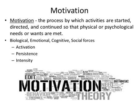 Motivation Motivation - the process by which activities are started, directed, and continued so that physical or psychological needs or wants are met.