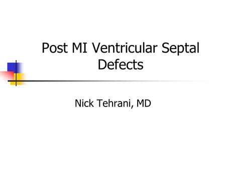 Post MI Ventricular Septal Defects Nick Tehrani, MD.
