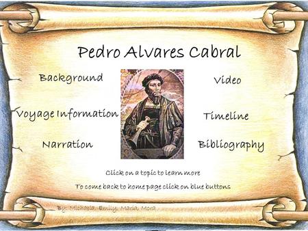 Pedro Alvares Cabral Background Timeline Voyage Information NarrationBibliography Video Click on a topic to learn more To come back to home page click.